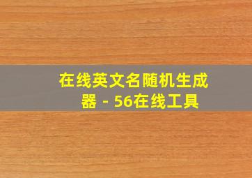 在线英文名随机生成器 - 56在线工具